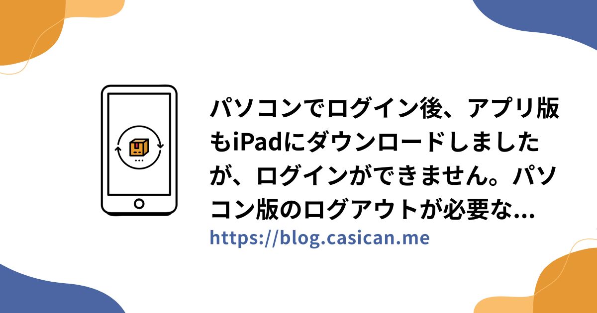 パソコンでログイン後、アプリ版もiPadにダウンロードしましたが、ログインができません。パソコン版のログアウトが必要なのですか？