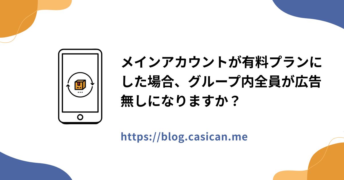 メインアカウントが有料プランにした場合、グループ内全員が広告無しになりますか？