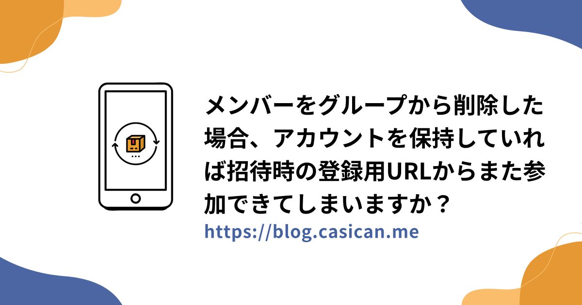 メンバーをグループから削除した場合、アカウントを保持していれば招待時の登録用URLからまた参加できてしまいますか？
