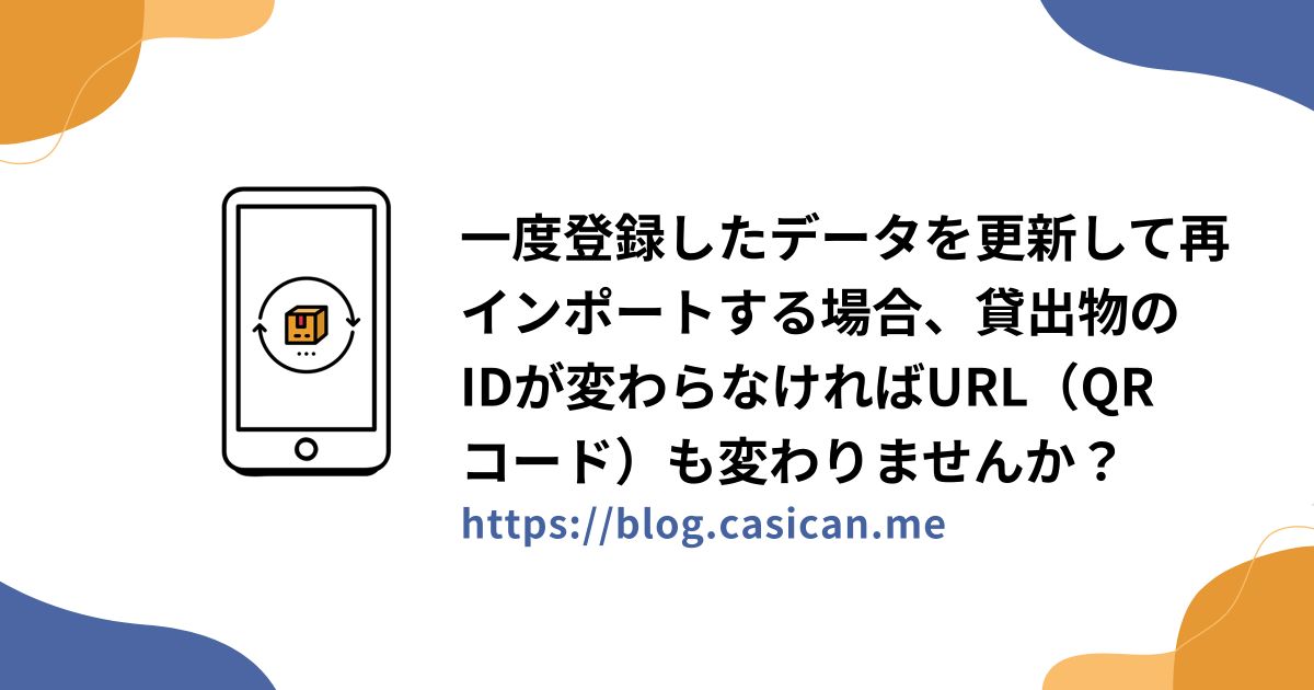 一度登録したデータを更新して再インポートする場合、貸出物のIDが変わらなければURL（QRコード）も変わりませんか？