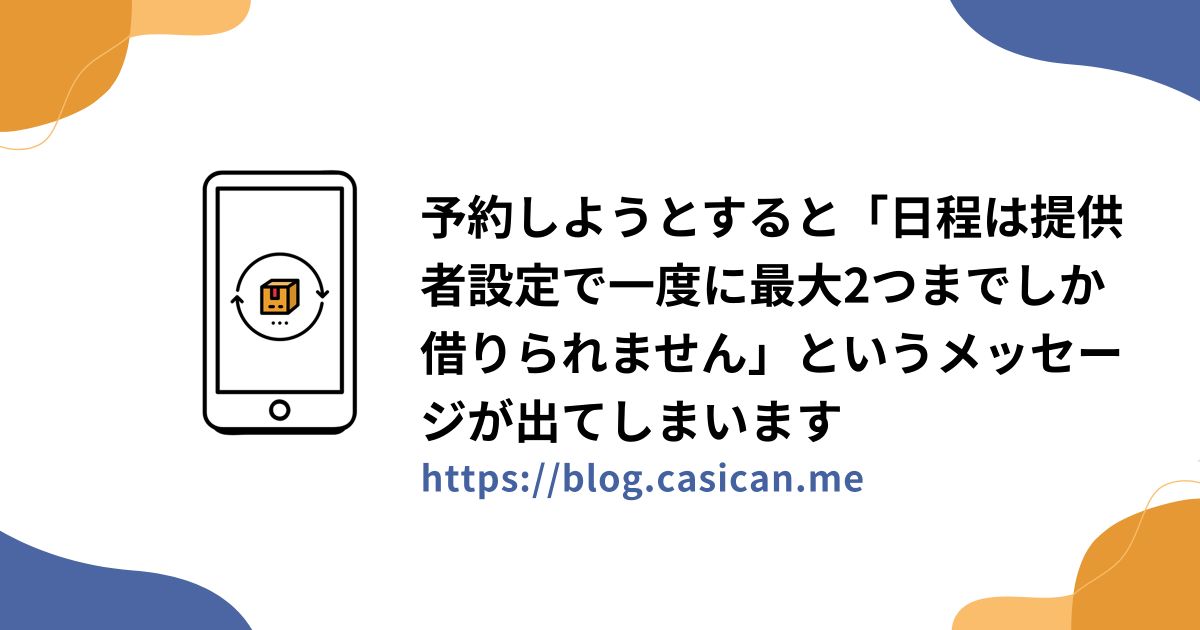 予約しようとすると「日程は提供者設定で一度に最大2つまでしか借りられません」というメッセージが出てしまいます