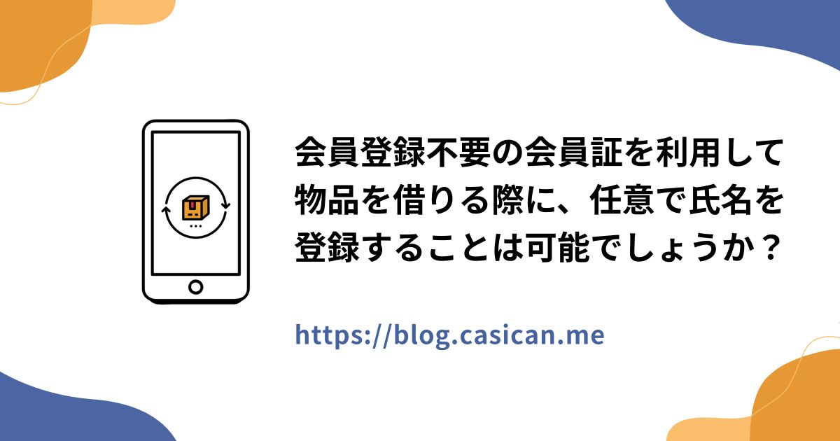 会員登録不要の会員証を利用して物品を借りる際に、任意で氏名を登録することは可能でしょうか？