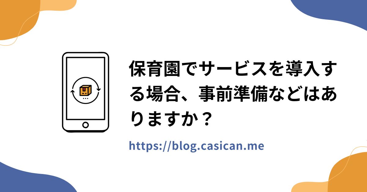 保育園でサービスを導入する場合、事前準備などはありますか？