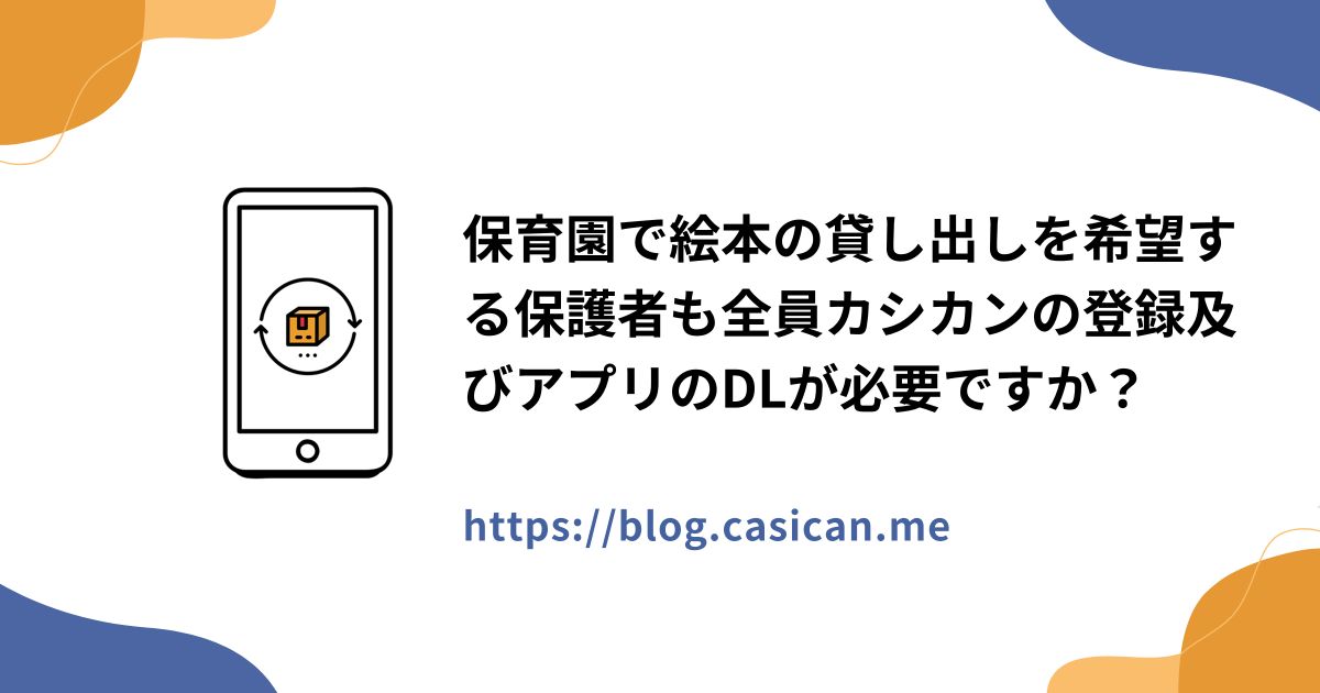 保育園で絵本の貸し出しを希望する保護者も全員カシカンの登録及びアプリのDLが必要ですか？