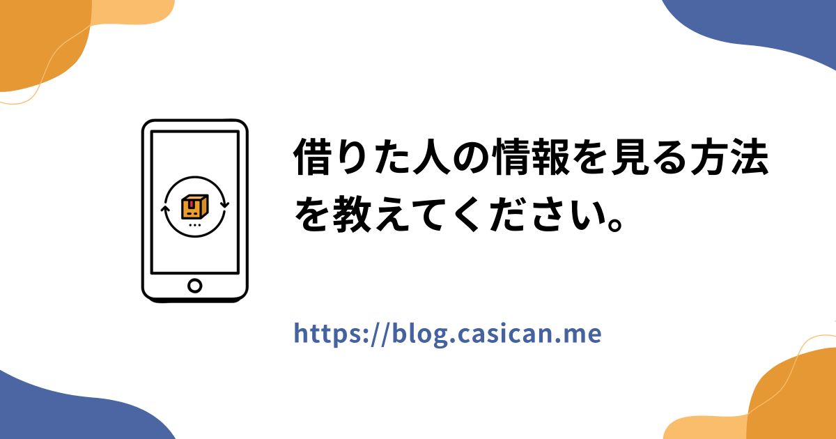 借りた人の情報を見る方法を教えてください。