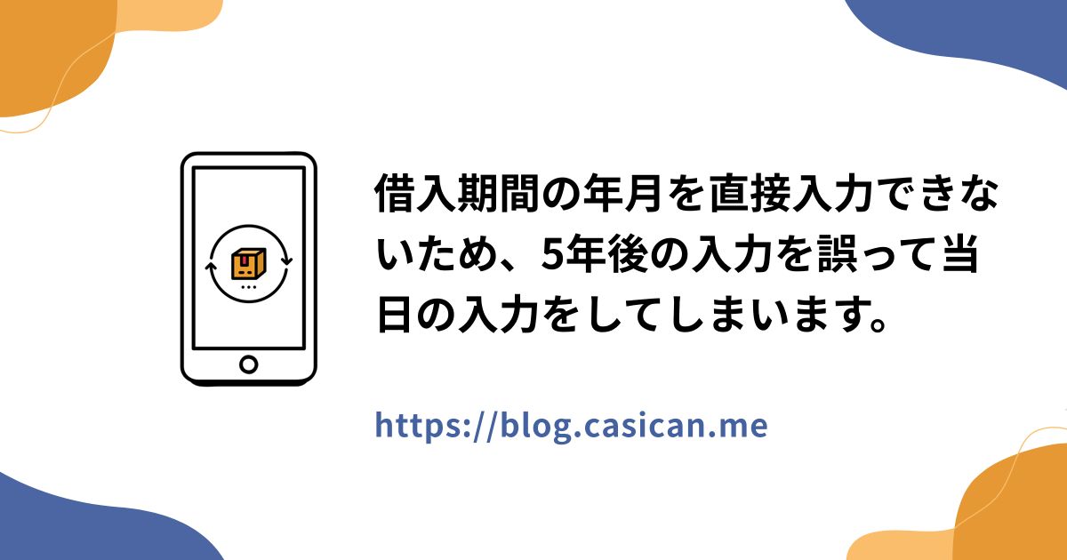 借入期間の年月を直接入力できないため、5年後の入力を誤って当日の入力をしてしまいます。
