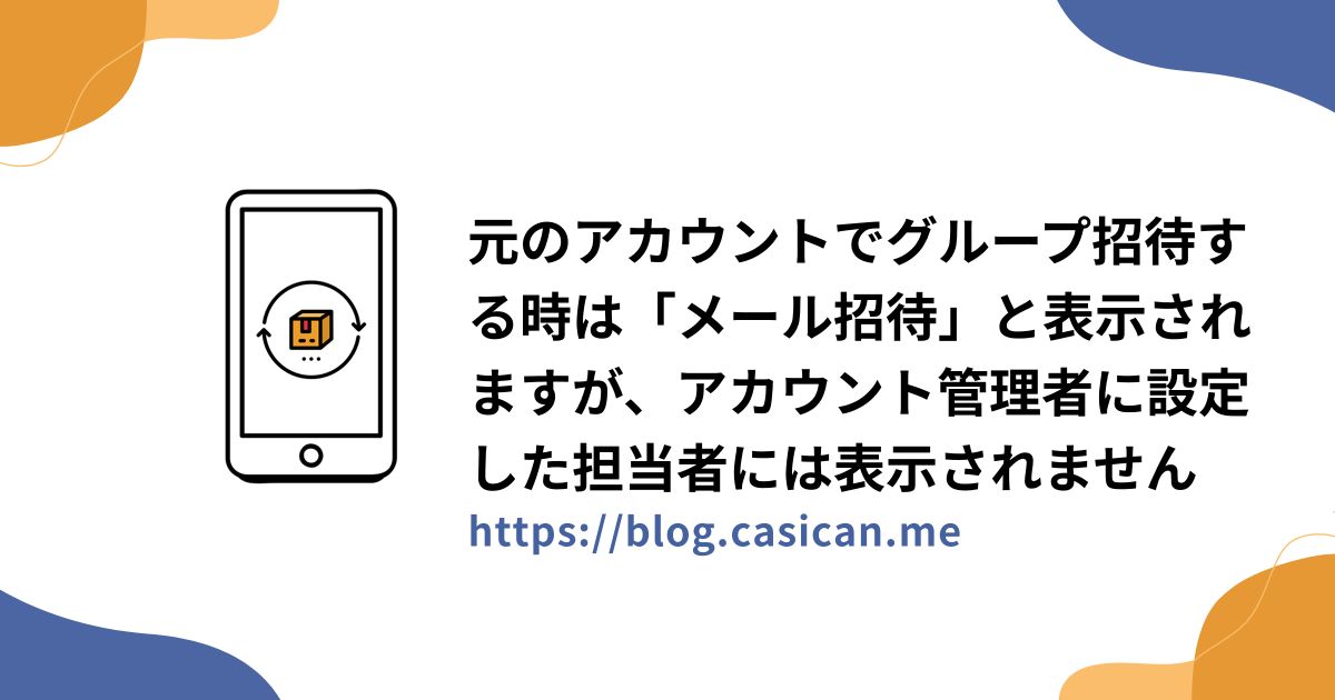 元のアカウントでグループ招待する時は「メール招待」と表示されますが、アカウント管理者に設定した担当者には表示されません