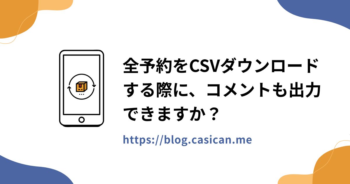 全予約をCSVダウンロードする際に、コメントも出力できますか？