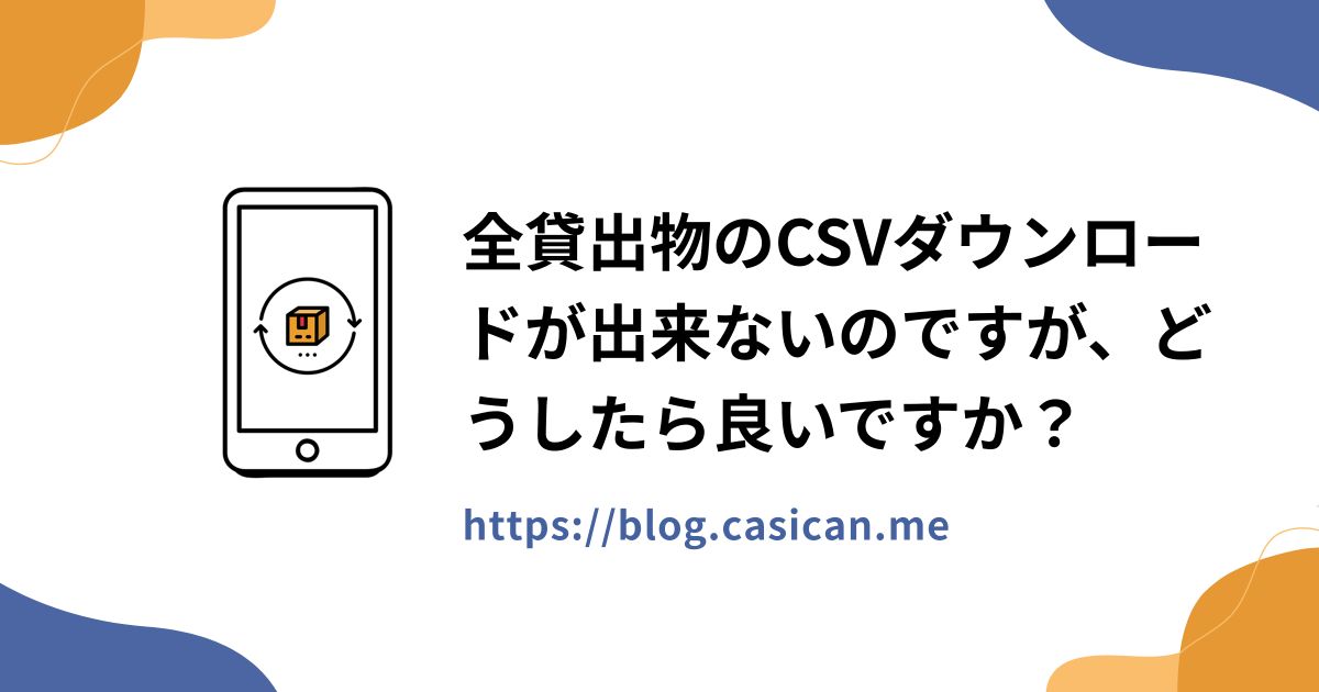 全貸出物のCSVダウンロードが出来ないのですが、どうしたら良いですか？