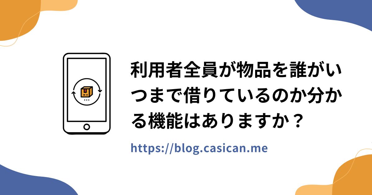 利用者全員が物品を誰がいつまで借りているのか分かる機能はありますか？