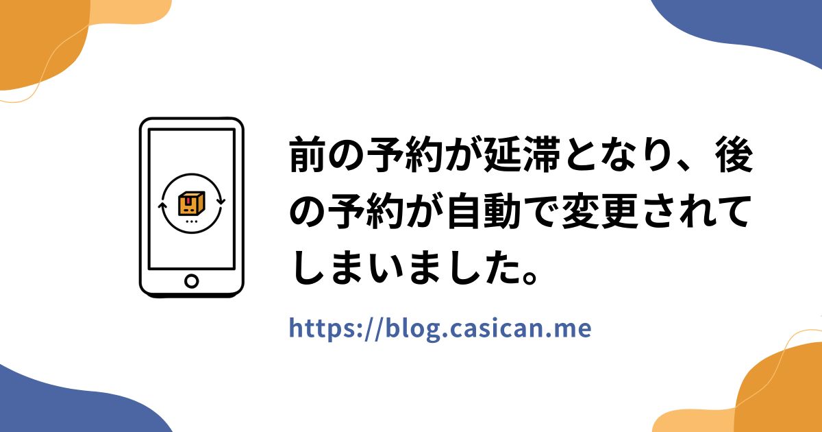 前の予約が延滞となり、後の予約が自動で変更されてしまいました。