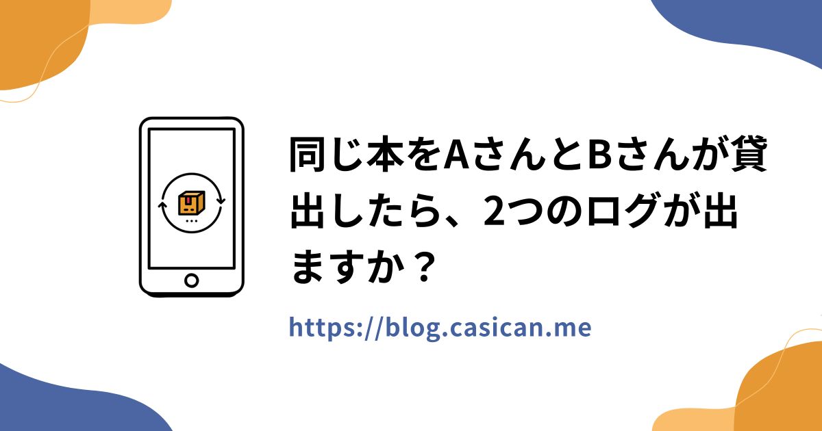 同じ本をAさんとBさんが貸出したら、2つのログが出ますか？