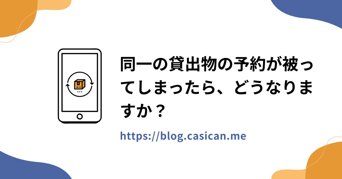 同一の貸出物の予約が被ってしまったら、どうなりますか？