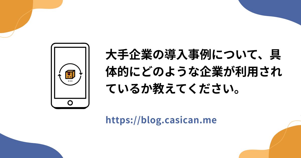 大手企業の導入事例について、具体的にどのような企業が利用されているか教えてください。