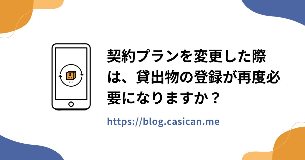 契約プランを変更した際は、貸出物の登録が再度必要になりますか？