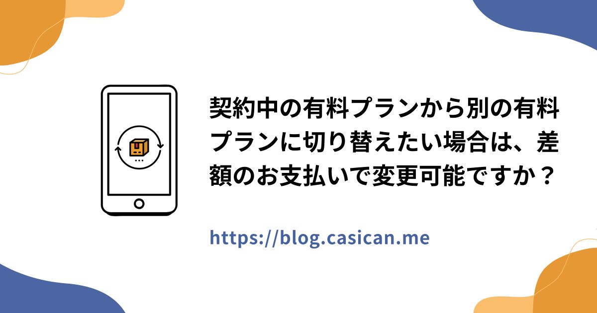 契約中の有料プランから別の有料プランに切り替えたい場合は、差額のお支払いで変更可能ですか？