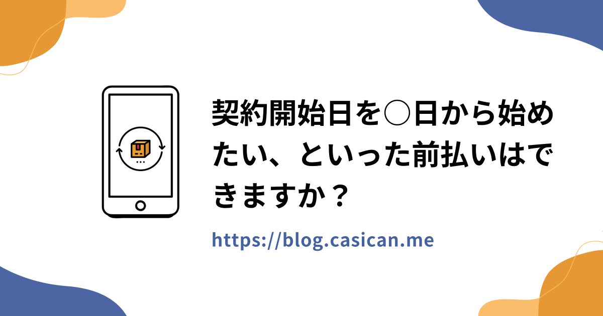 契約開始日を○日から始めたい、といった前払いはできますか？