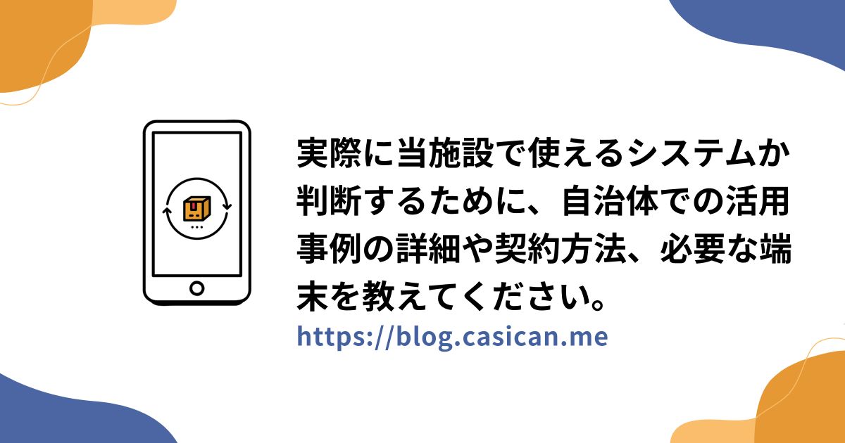 実際に当施設で使えるシステムか判断するために、自治体での活用事例の詳細や契約方法、必要な端末を教えてください。