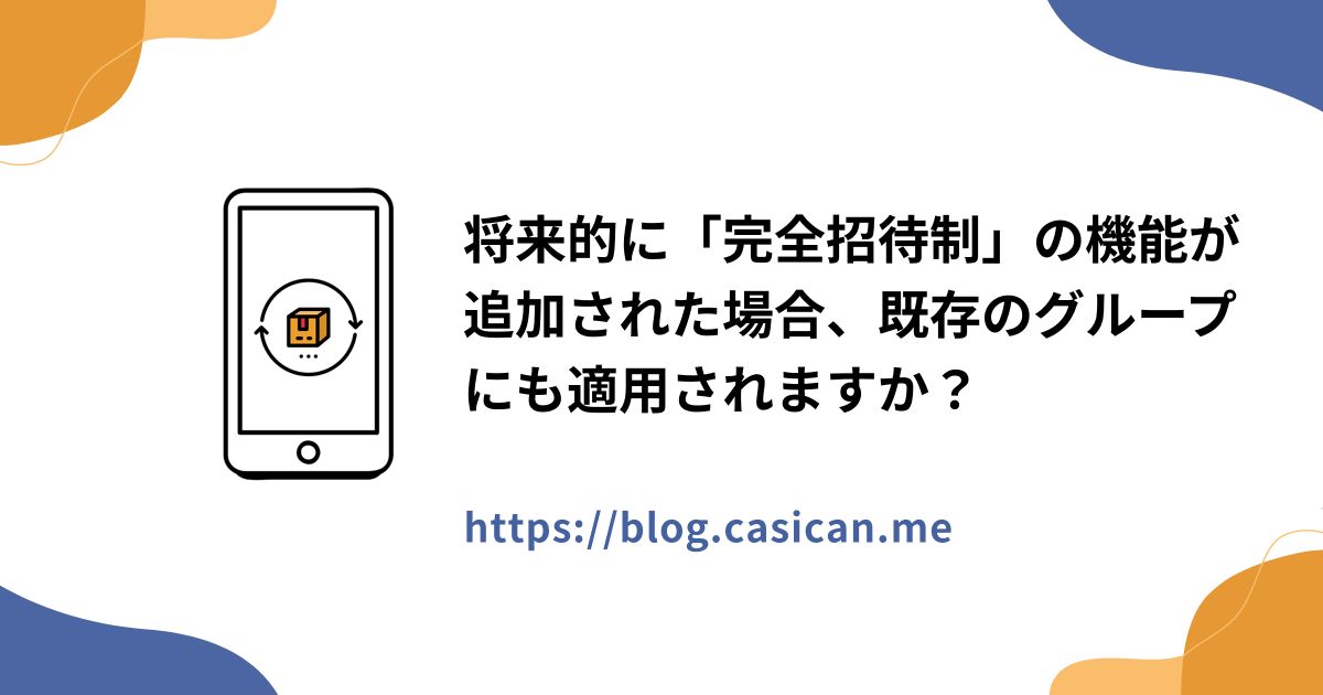 将来的に「完全招待制」の機能が追加された場合、既存のグループにも適用されますか？