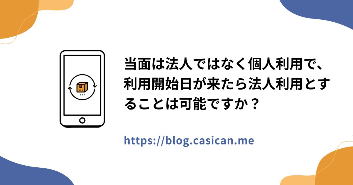 当面は法人ではなく個人利用で、利用開始日が来たら法人利用とすることは可能ですか？