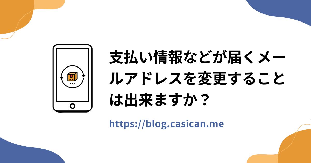 支払い情報などが届くメールアドレスを変更することは出来ますか？