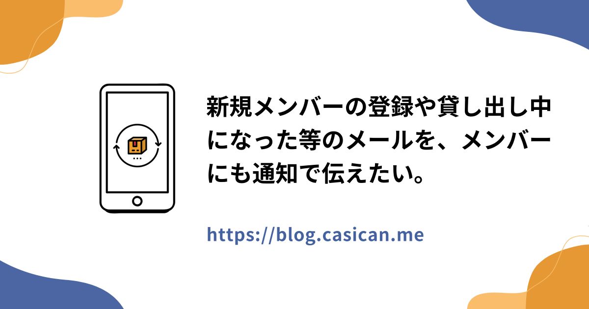 新規メンバーの登録や貸し出し中になった等のメールを、メンバーにも通知で伝えたい。
