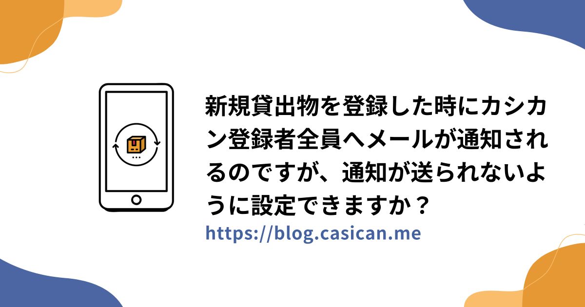 新規貸出物を登録した時にカシカン登録者全員へメールが通知されるのですが、通知が送られないように設定できますか？