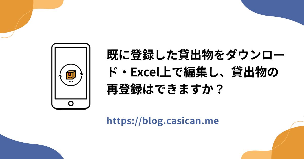既に登録した貸出物をダウンロード・Excel上で編集し、貸出物の再登録はできますか？
