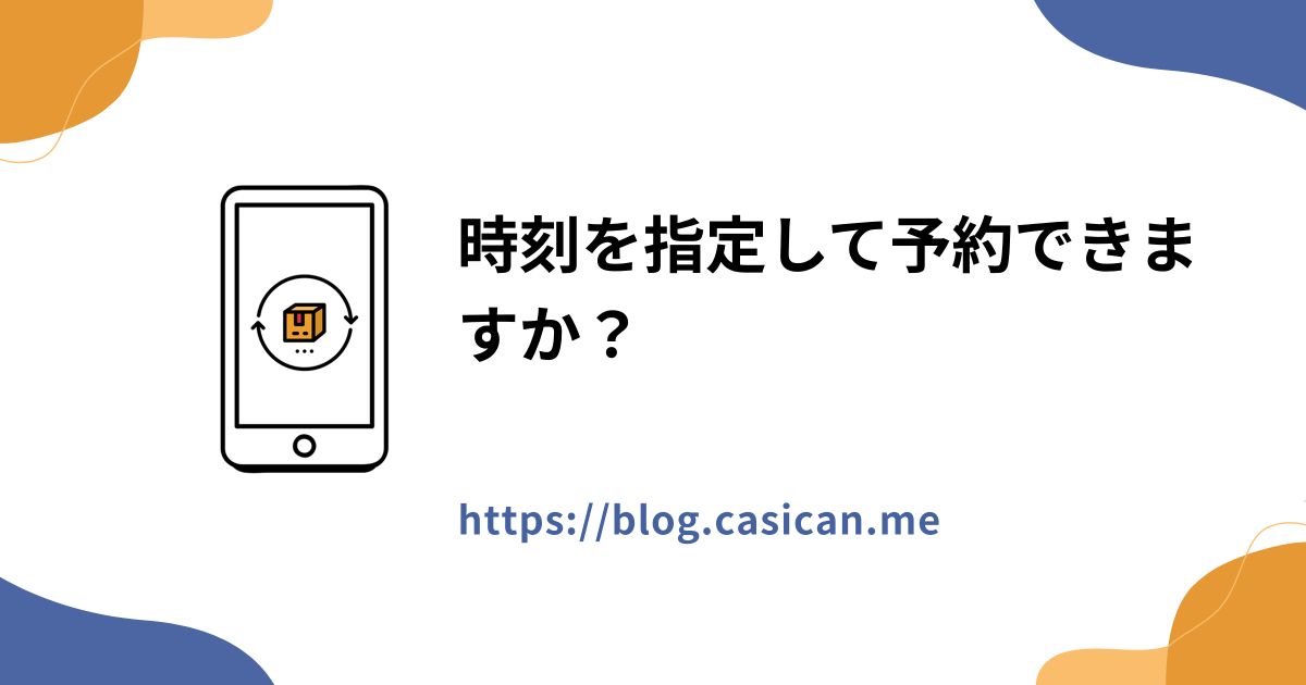 時刻を指定して予約できますか？
