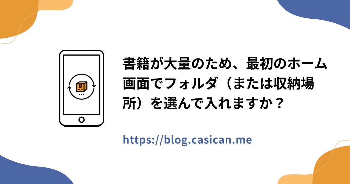 書籍が大量のため、最初のホーム画面でフォルダ（または収納場所）を選んで入れますか？