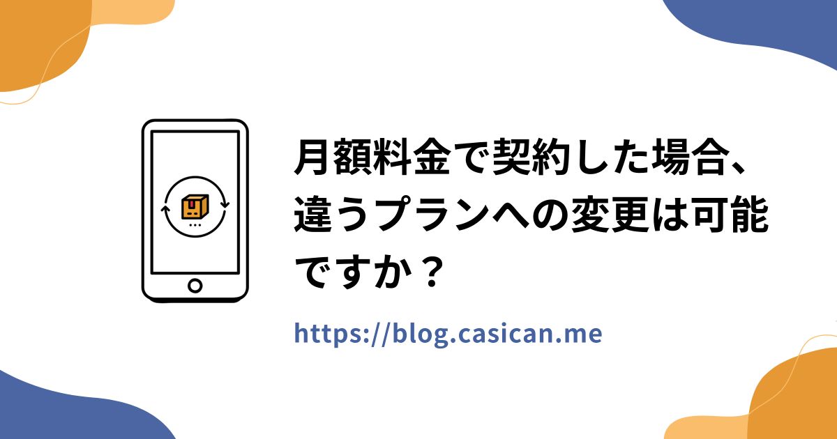 月額料金で契約した場合、違うプランへの変更は可能ですか？