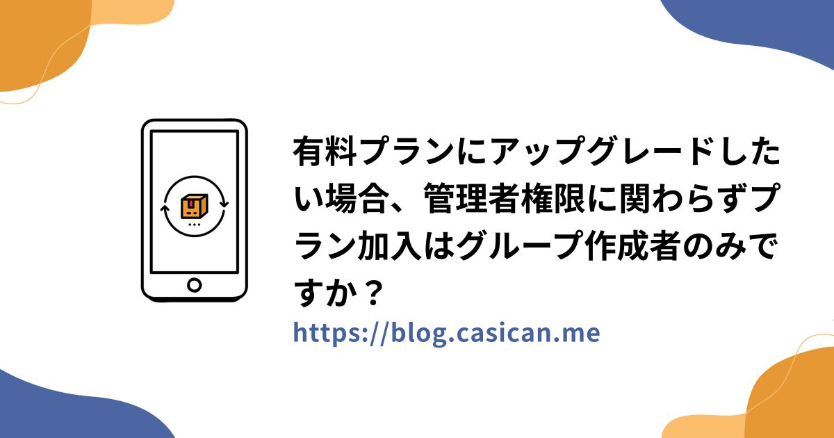 有料プランにアップグレードしたい場合、管理者権限に関わらずプラン加入はグループ作成者のみですか？