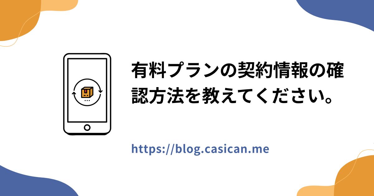 有料プランの契約情報の確認方法を教えてください。