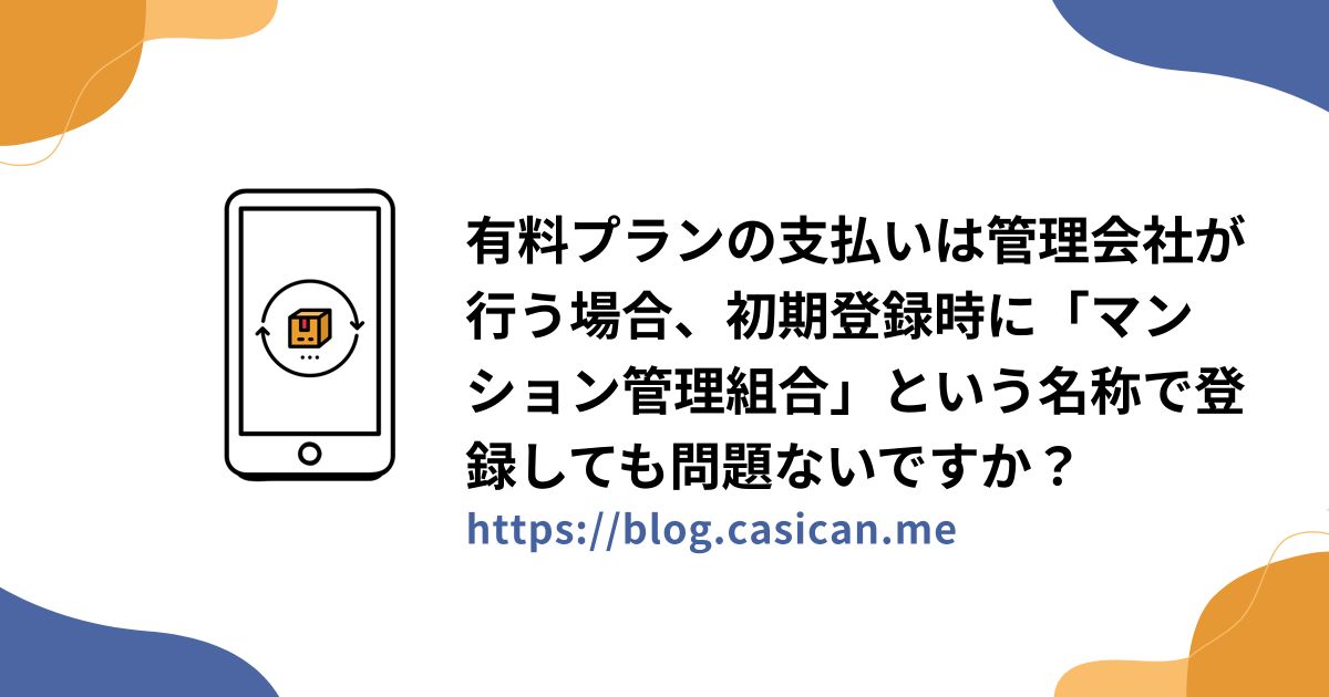 有料プランの支払いは管理会社が行う場合、初期登録時に「マンション管理組合」という名称で登録しても問題ないですか？