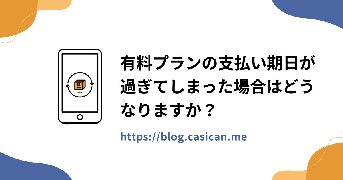 有料プランの支払い期日が過ぎてしまった場合はどうなりますか？