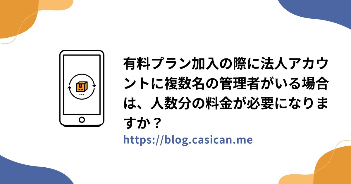 有料プラン加入の際に法人アカウントに複数名の管理者がいる場合は、人数分の料金が必要になりますか？