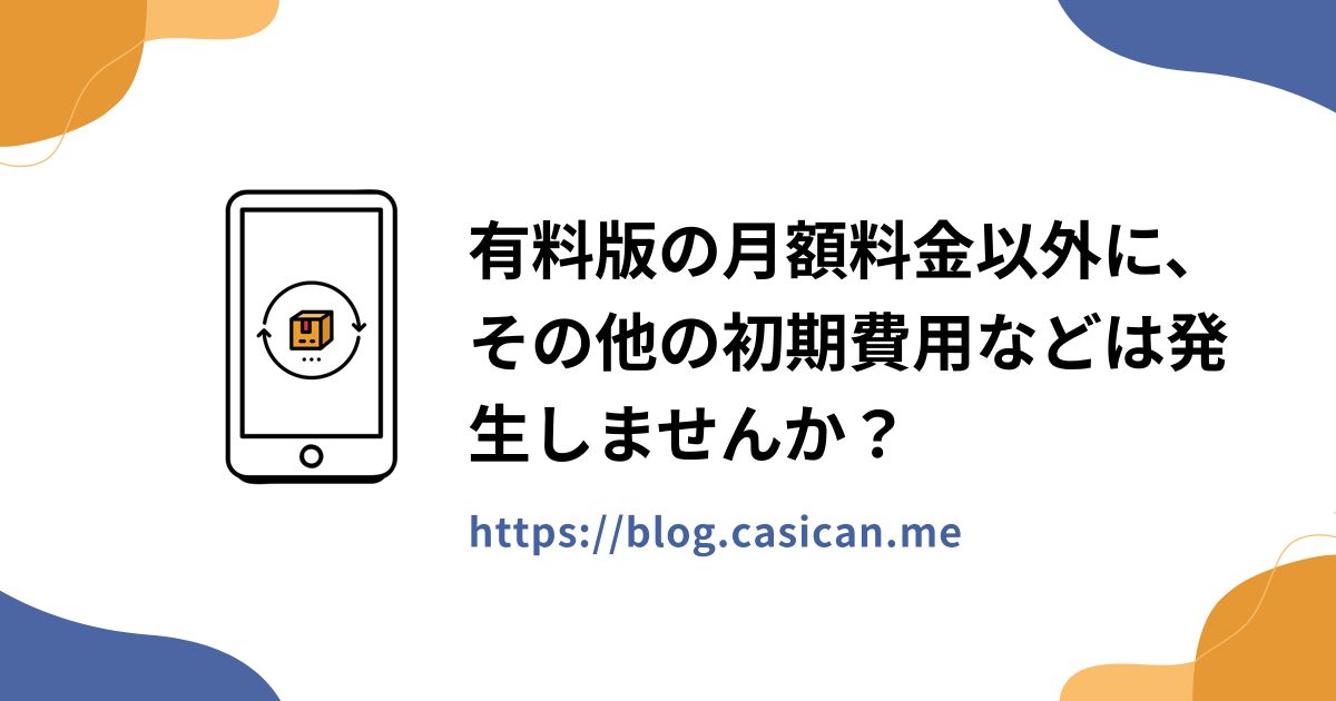 有料版の月額料金以外に、その他の初期費用などは発生しませんか？