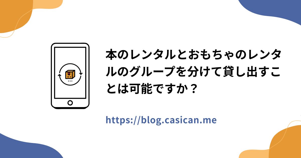 本のレンタルとおもちゃのレンタルのグループを分けて貸し出すことは可能ですか？