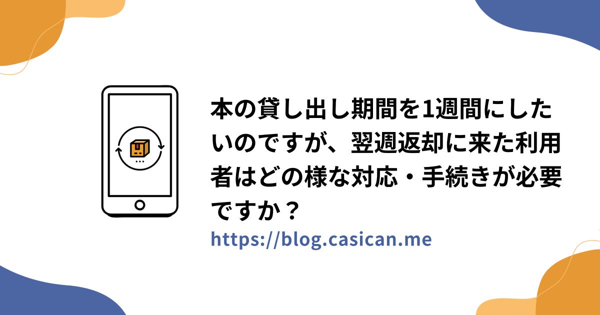 本の貸し出し期間を1週間にしたいのですが、翌週返却に来た利用者はどの様な対応・手続きが必要ですか？