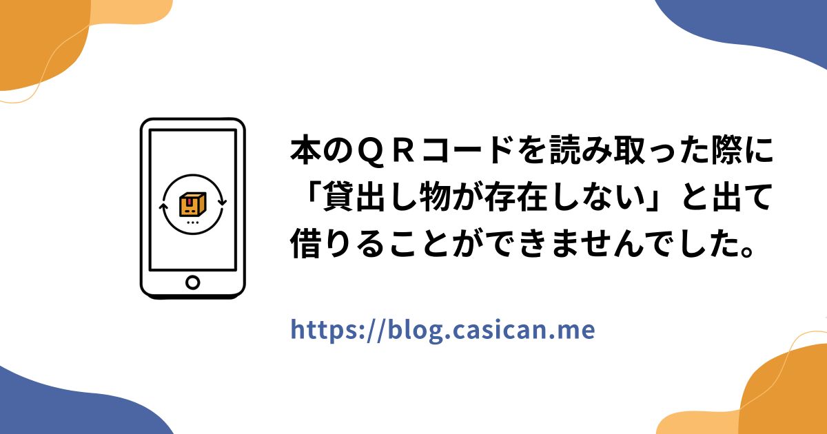 本のＱＲコードを読み取った際に「貸出し物が存在しない」と出て借りることができませんでした。