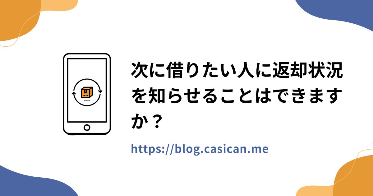 次に借りたい人に返却状況を知らせることはできますか？
