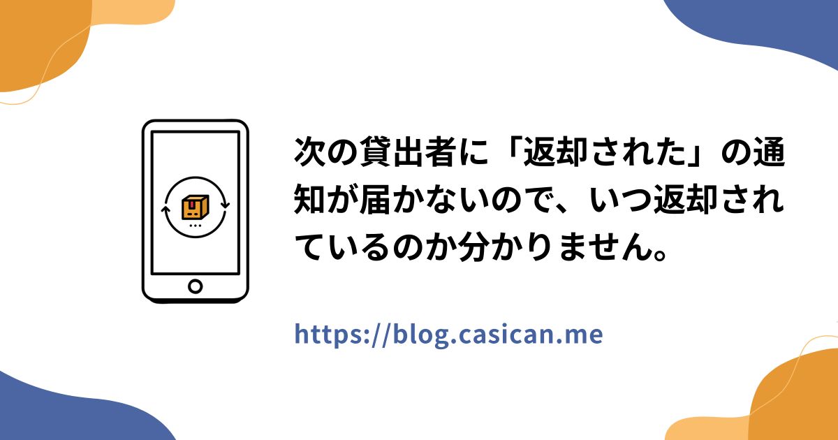 次の貸出者に「返却された」の通知が届かないので、いつ返却されているのか分かりません。