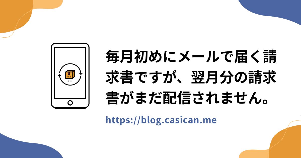 毎月初めにメールで届く請求書ですが、翌月分の請求書がまだ配信されません。