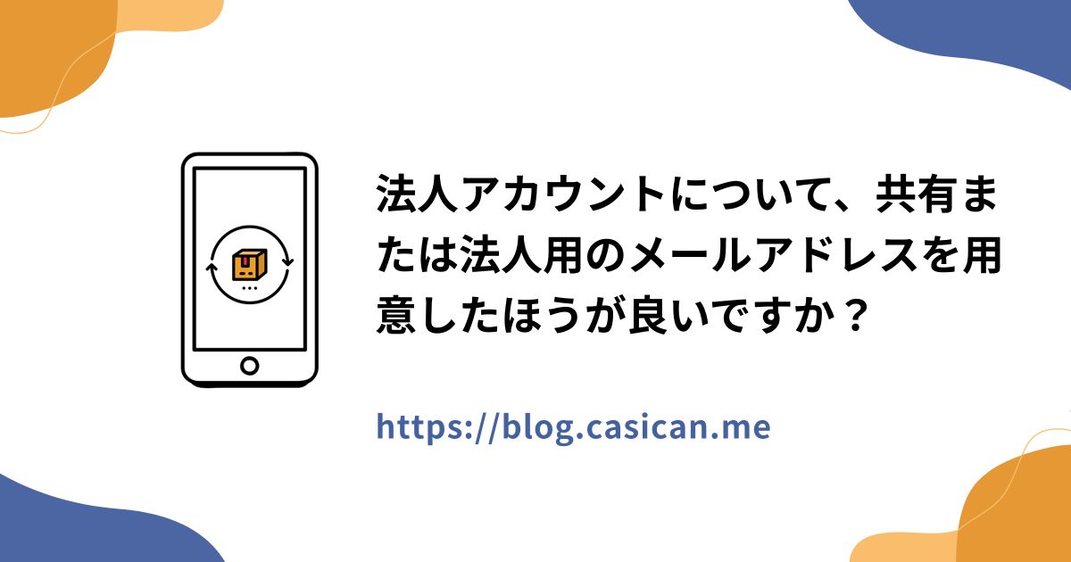 法人アカウントについて、共有または法人用のメールアドレスを用意したほうが良いですか？