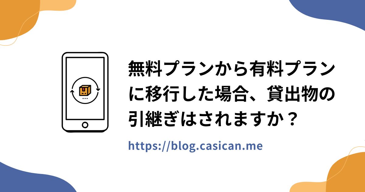 無料プランから有料プランに移行した場合、貸出物の引継ぎはされますか？