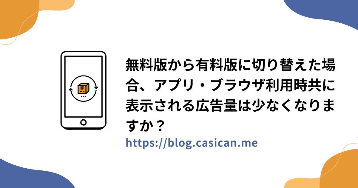 無料版から有料版に切り替えた場合、アプリ・ブラウザ利用時共に表示される広告量は少なくなりますか？