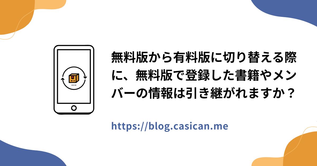 無料版から有料版に切り替える際に、無料版で登録した書籍やメンバーの情報は引き継がれますか？