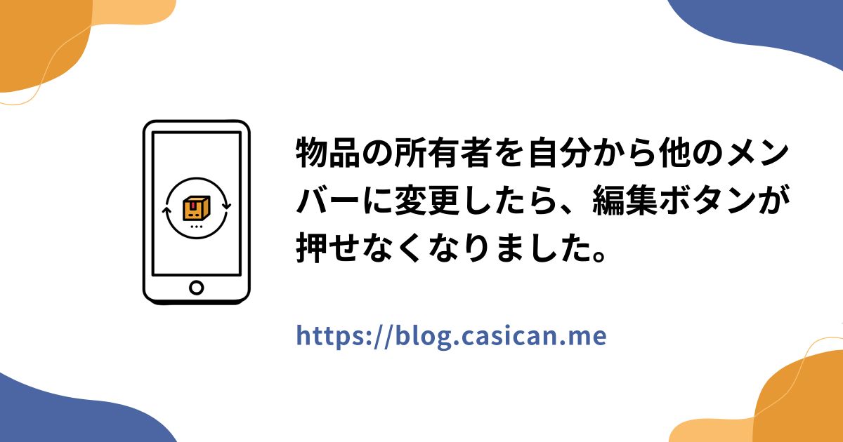 物品の所有者を自分から他のメンバーに変更したら、編集ボタンが押せなくなりました。