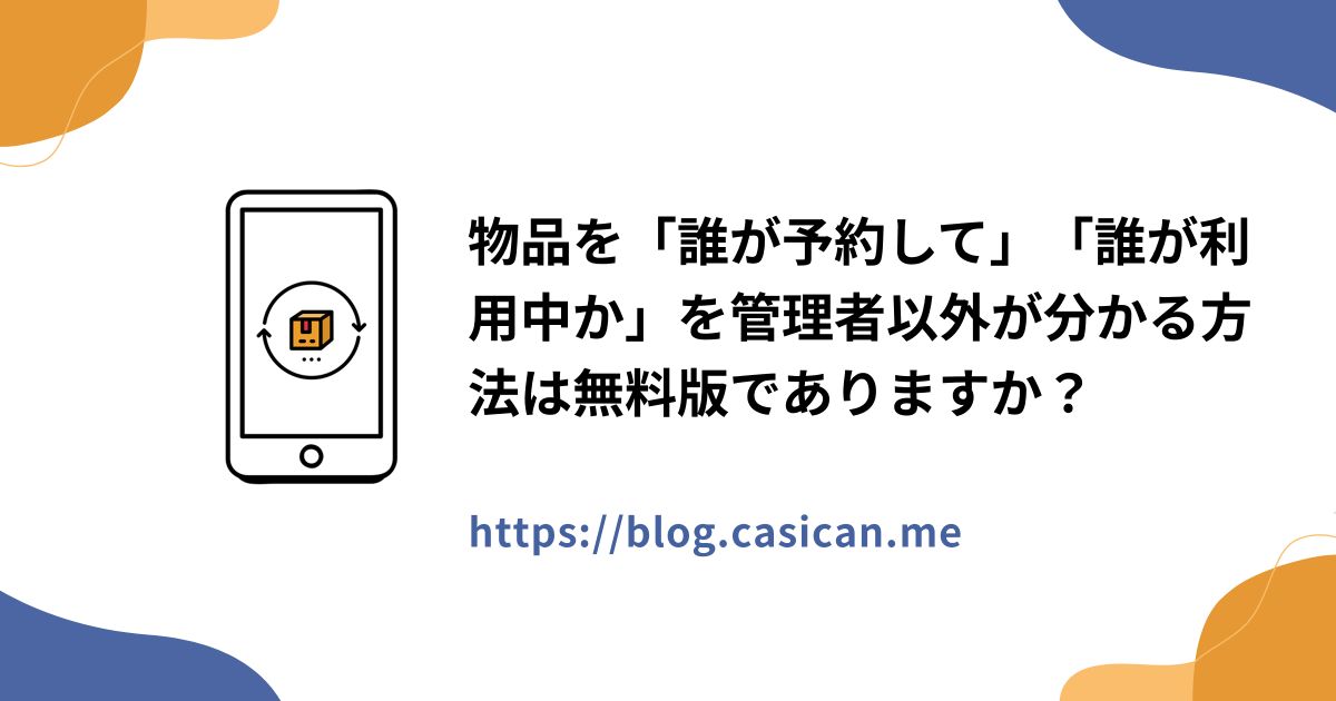 物品を「誰が予約して」「誰が利用中か」を管理者以外が分かる方法は無料版でありますか？