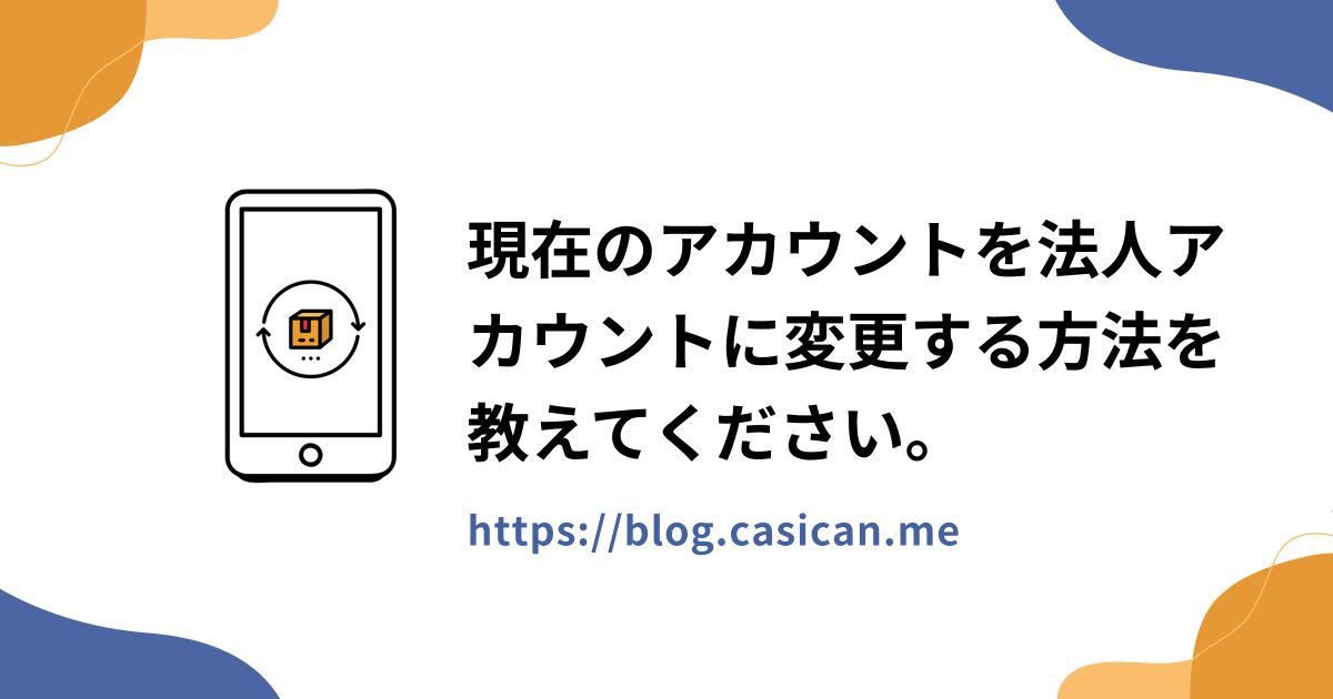 現在のアカウントを法人アカウントに変更する方法を教えてください。